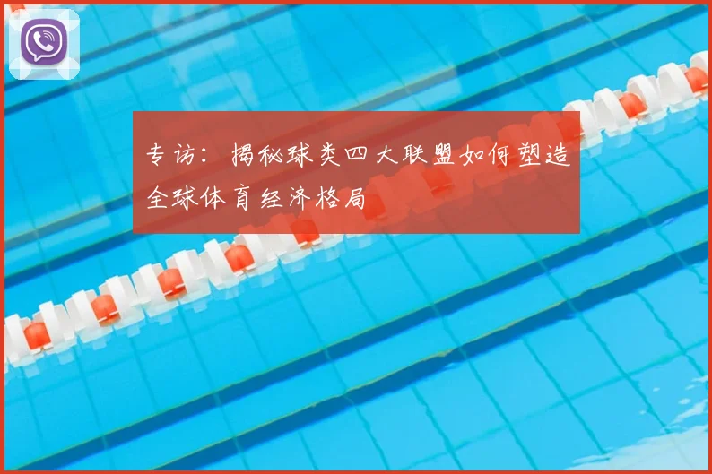 专访：揭秘球类四大联盟如何塑造全球体育经济格局