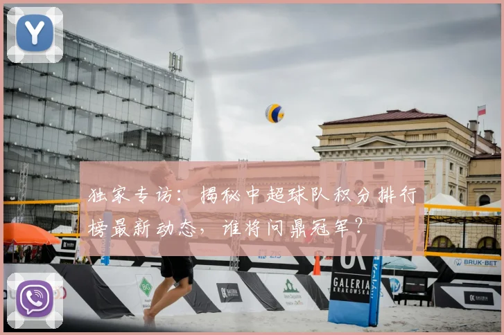 独家专访:揭秘中超球队积分排行榜最新动态,谁将问鼎冠军?