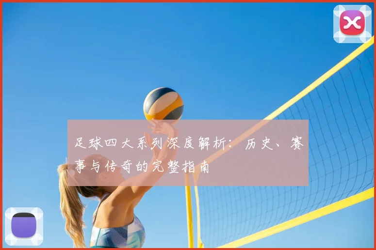 足球四大系列深度解析:历史、赛事与传奇的完整指南