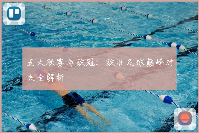五大联赛与欧冠:欧洲足球巅峰对决全解析