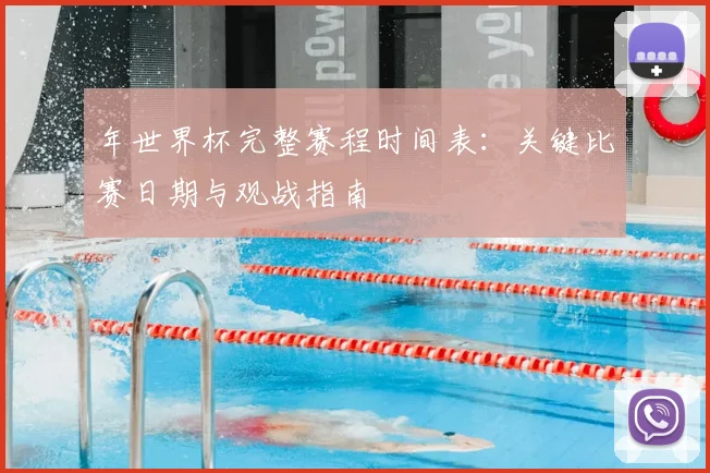 年世界杯完整赛程时间表:关键比赛日期与观战指南