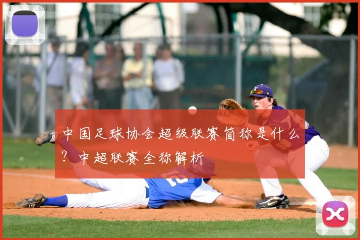 中国足球协会超级联赛简称是什么？中超联赛全称解析