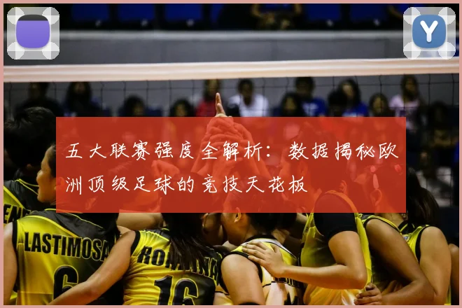 五大联赛强度全解析:数据揭秘欧洲顶级足球的竞技天花板