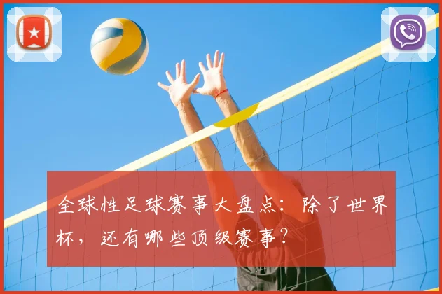 全球性足球赛事大盘点：除了世界杯，还有哪些顶级赛事？