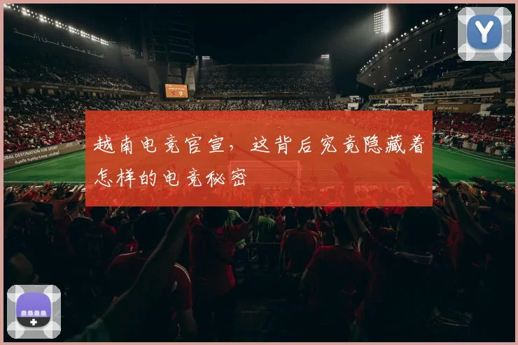 越南电竞官宣,这背后究竟隐藏着怎样的电竞秘密