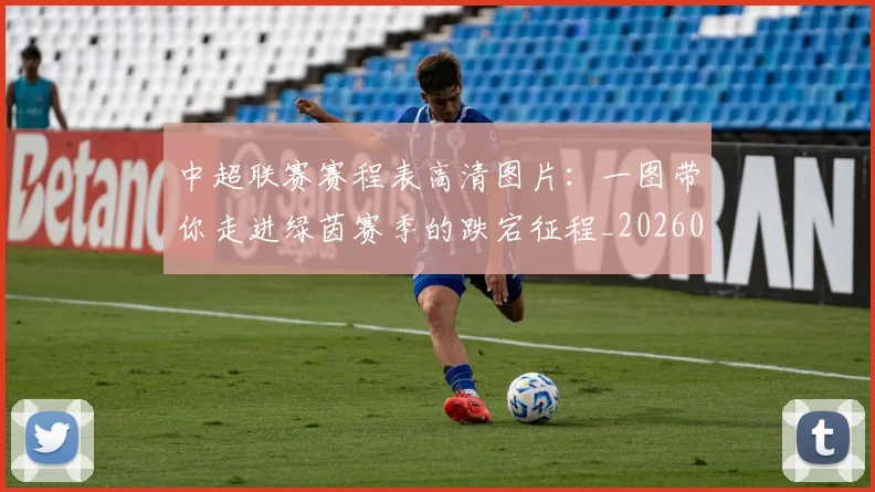 中超联赛赛程表高清图片:一图带你走进绿茵赛季的跌宕征程_20260611140910