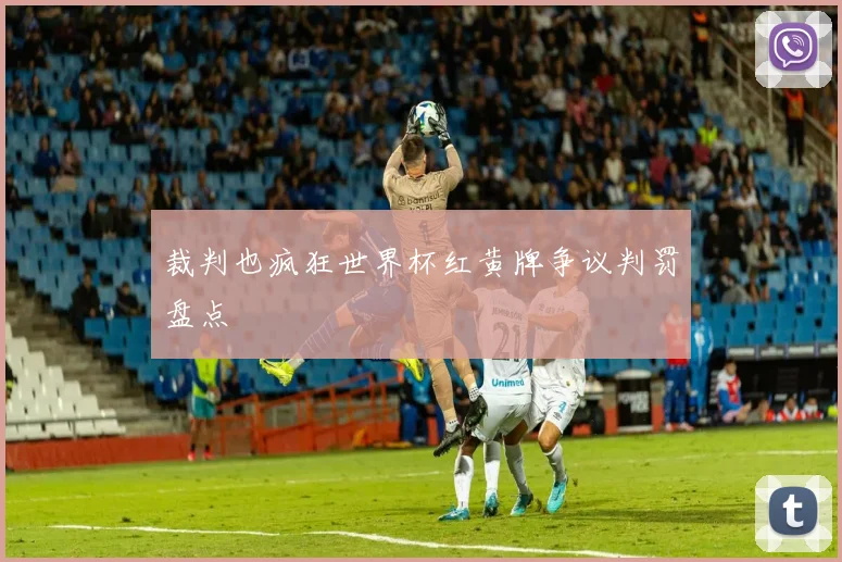 裁判也疯狂世界杯红黄牌争议判罚盘点
