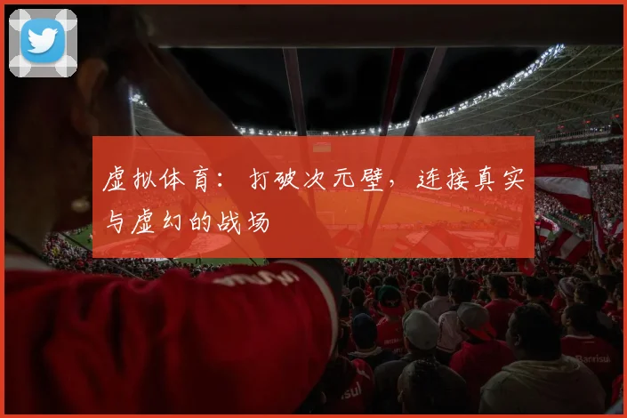 虚拟体育:打破次元壁,连接真实与虚幻的战场
