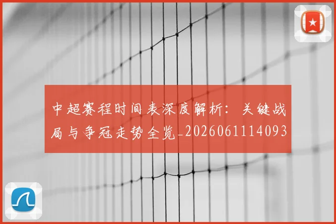 中超赛程时间表深度解析:关键战局与争冠走势全览_20260611140933