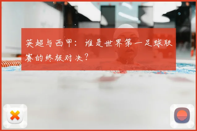 英超与西甲：谁是世界第一足球联赛的终极对决？
