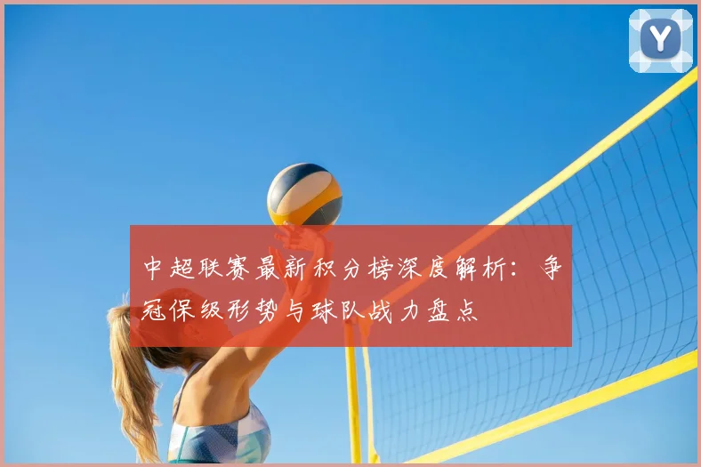 中超联赛最新积分榜深度解析：争冠保级形势与球队战力盘点