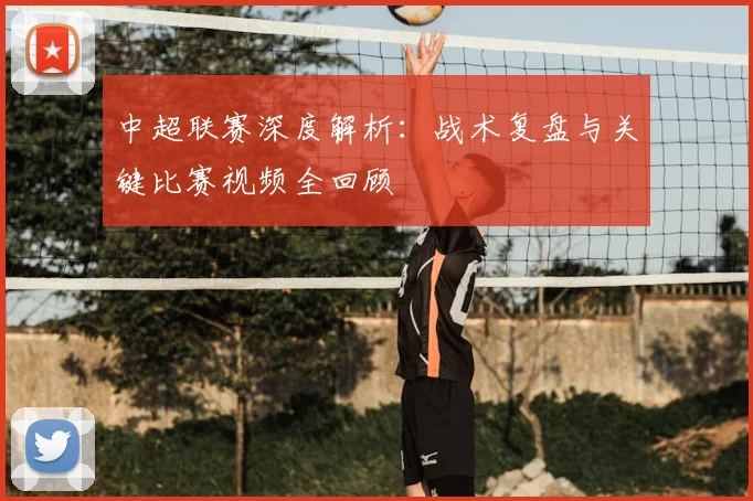 中超联赛深度解析：战术复盘与关键比赛视频全回顾