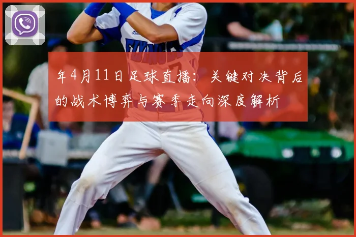 年4月11日足球直播:关键对决背后的战术博弈与赛季走向深度解析