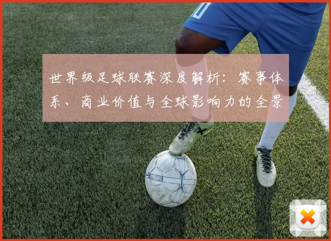 世界级足球联赛深度解析：赛事体系、商业价值与全球影响力的全景洞察