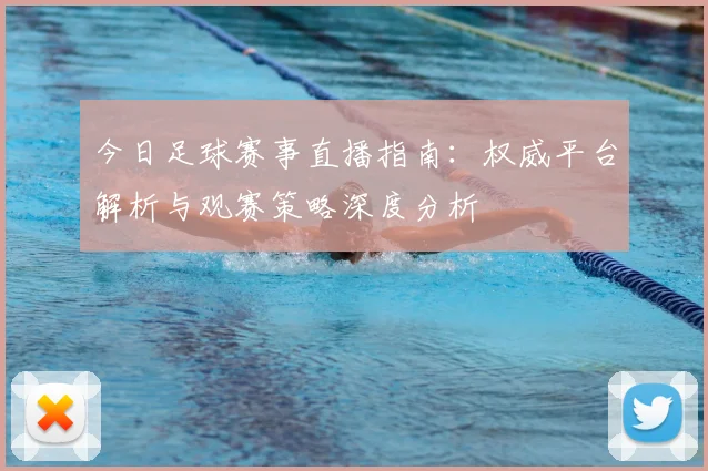 今日足球赛事直播指南:权威平台解析与观赛策略深度分析