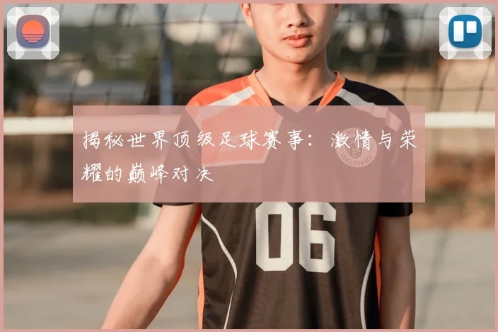揭秘世界顶级足球赛事:激情与荣耀的巅峰对决